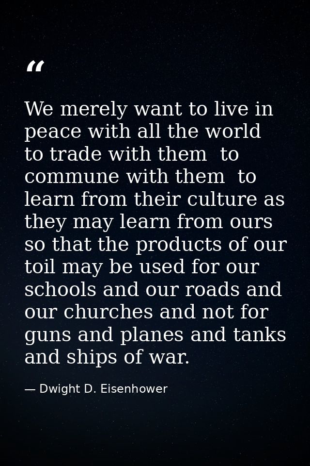 We merely want to live in peace with all the world  to trade with them  to commune with them  to learn from their cultur — Dwight D. Eisenhower