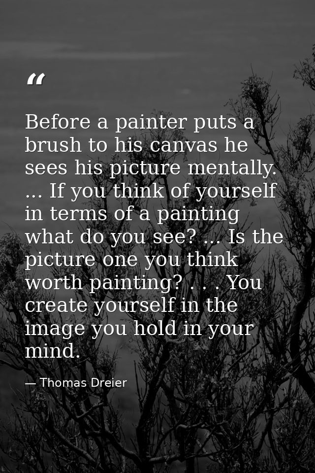 Before a painter puts a brush to his canvas he sees his picture mentally. ... If you think of yourself in terms of a pai — Thomas Dreier