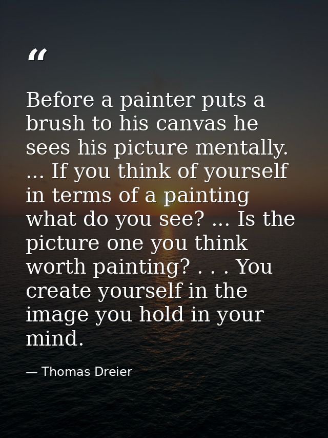 Before a painter puts a brush to his canvas he sees his picture mentally. ... If you think of yourself in terms of a pai — Thomas Dreier