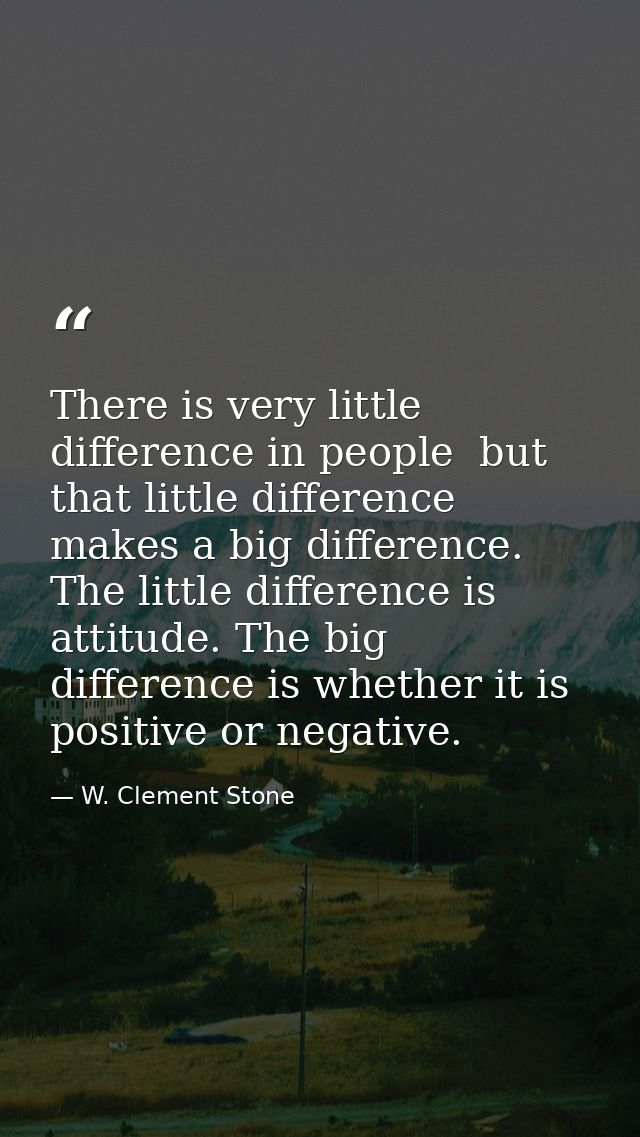 There is very little difference in people  but that little difference makes a big difference. The little difference is a — W. Clement Stone