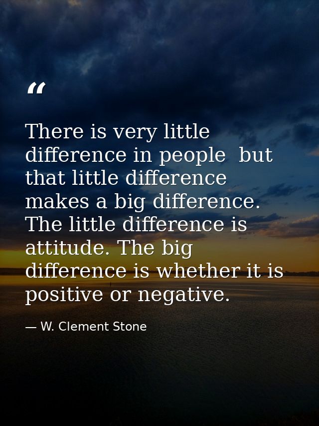 There is very little difference in people  but that little difference makes a big difference. The little difference is a — W. Clement Stone