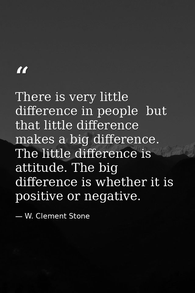 There is very little difference in people  but that little difference makes a big difference. The little difference is a — W. Clement Stone