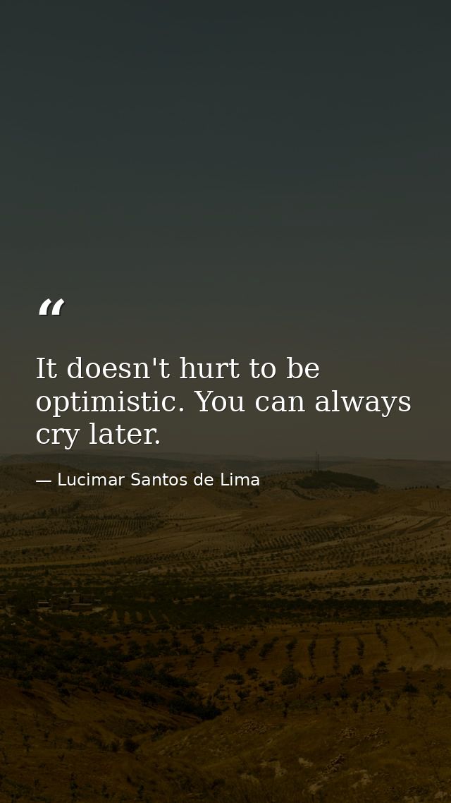 It doesn't hurt to be optimistic. You can always cry later. — Lucimar Santos de Lima