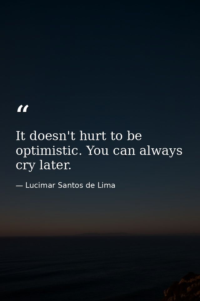 It doesn't hurt to be optimistic. You can always cry later. — Lucimar Santos de Lima