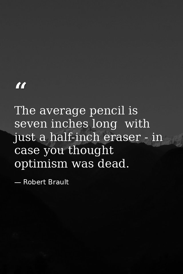 The average pencil is seven inches long  with just a half-inch eraser - in case you thought optimism was dead. — Robert Brault