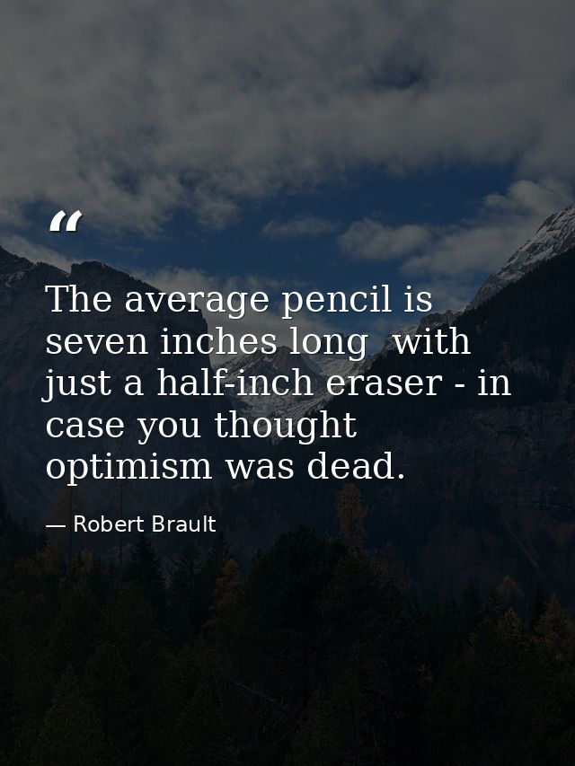 The average pencil is seven inches long  with just a half-inch eraser - in case you thought optimism was dead. — Robert Brault