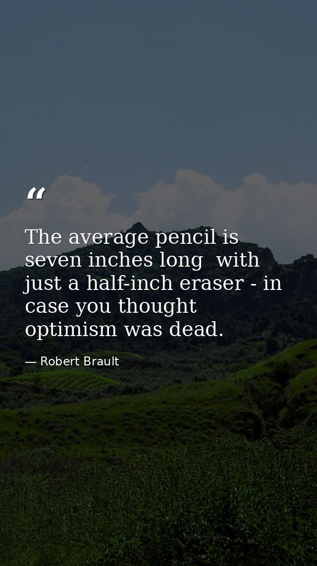 The average pencil is seven inches long  with just a half-inch eraser - in case you thought optimism was dead. — Robert Brault