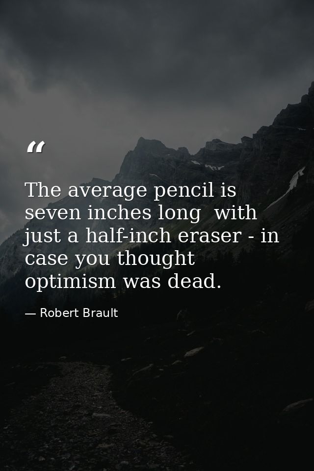 The average pencil is seven inches long  with just a half-inch eraser - in case you thought optimism was dead. — Robert Brault