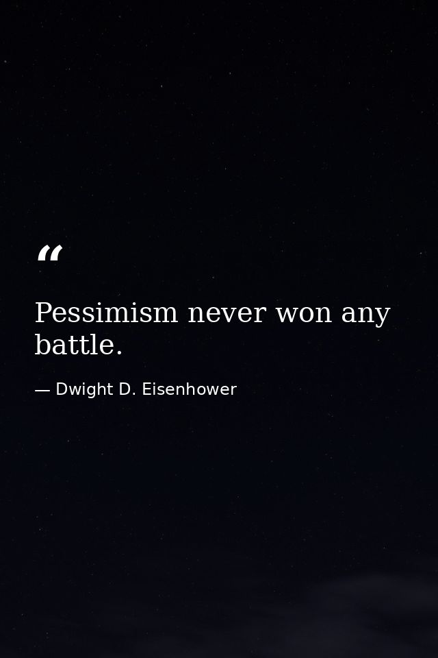 Pessimism never won any battle. — Dwight D. Eisenhower