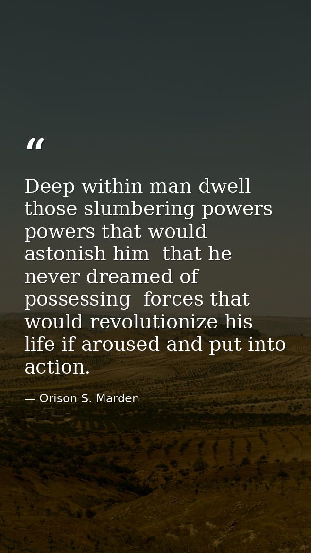 Deep within man dwell those slumbering powers  powers that would astonish him  that he never dreamed of possessing  forc — Orison S. Marden