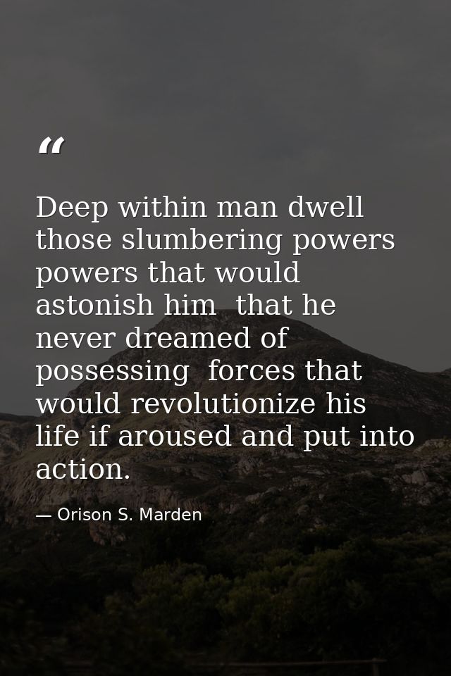 Deep within man dwell those slumbering powers  powers that would astonish him  that he never dreamed of possessing  forc — Orison S. Marden