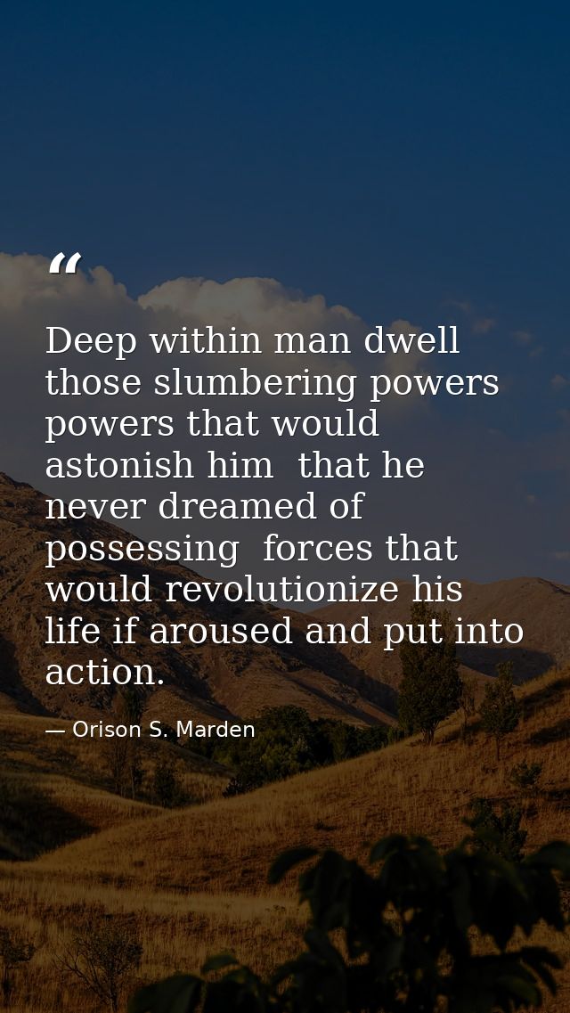 Deep within man dwell those slumbering powers  powers that would astonish him  that he never dreamed of possessing  forc — Orison S. Marden