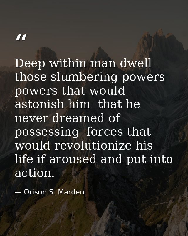 Deep within man dwell those slumbering powers  powers that would astonish him  that he never dreamed of possessing  forc — Orison S. Marden
