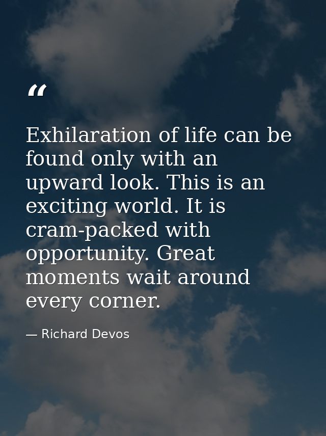 Exhilaration of life can be found only with an upward look. This is an exciting world. It is cram-packed with opportunit — Richard Devos