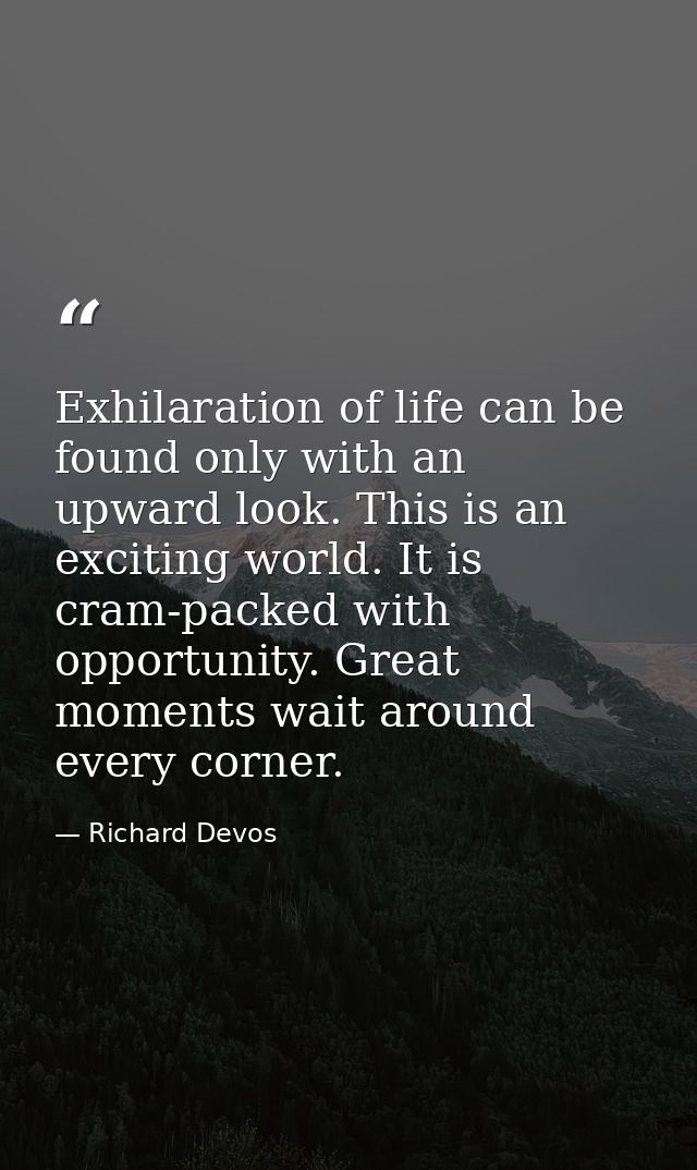 Exhilaration of life can be found only with an upward look. This is an exciting world. It is cram-packed with opportunit — Richard Devos