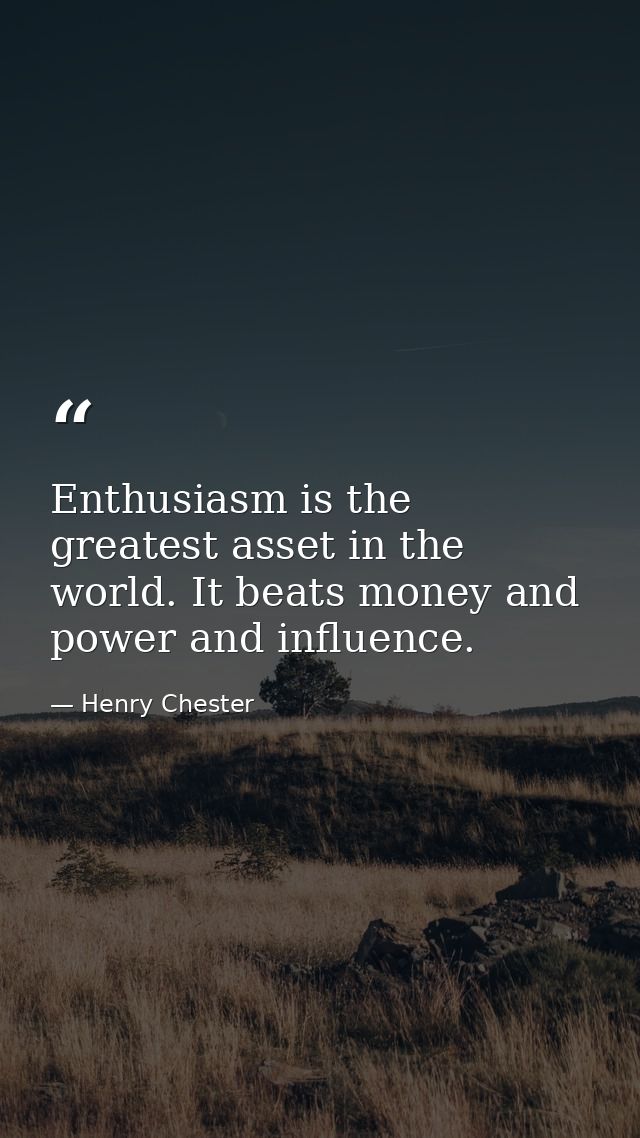 Enthusiasm is the greatest asset in the world. It beats money and power and influence. — Henry Chester