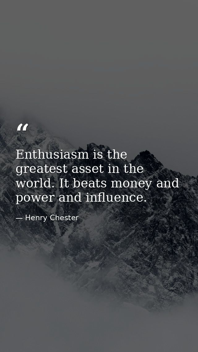 Enthusiasm is the greatest asset in the world. It beats money and power and influence. — Henry Chester