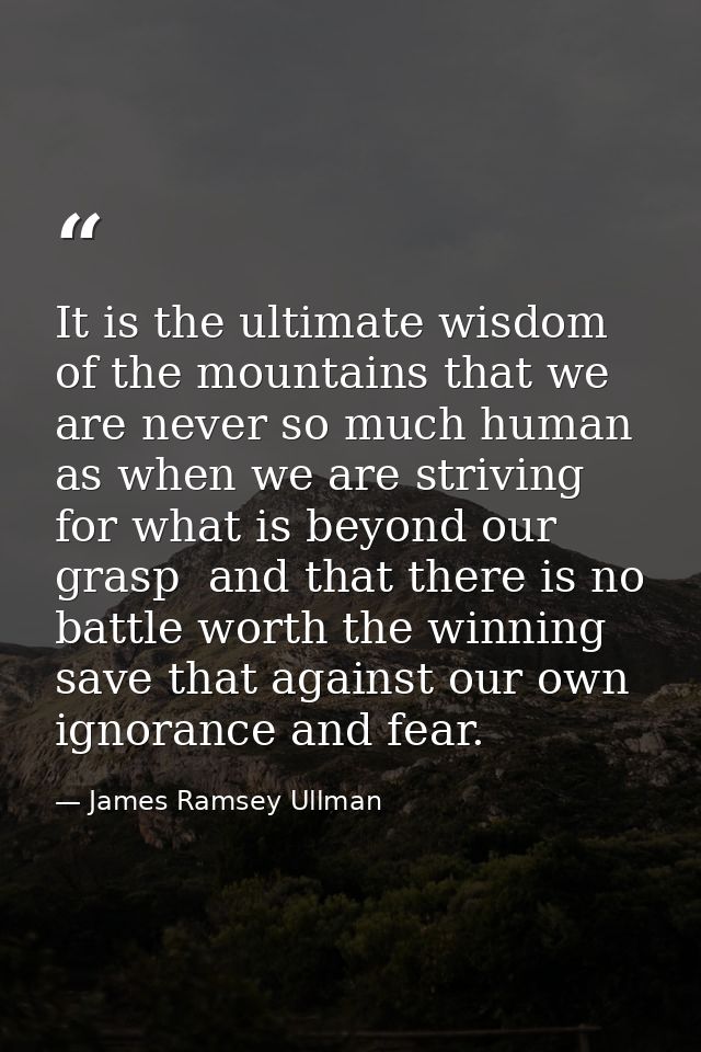 It is the ultimate wisdom of the mountains that we are never so much human as when we are striving for what is beyond ou — James Ramsey Ullman