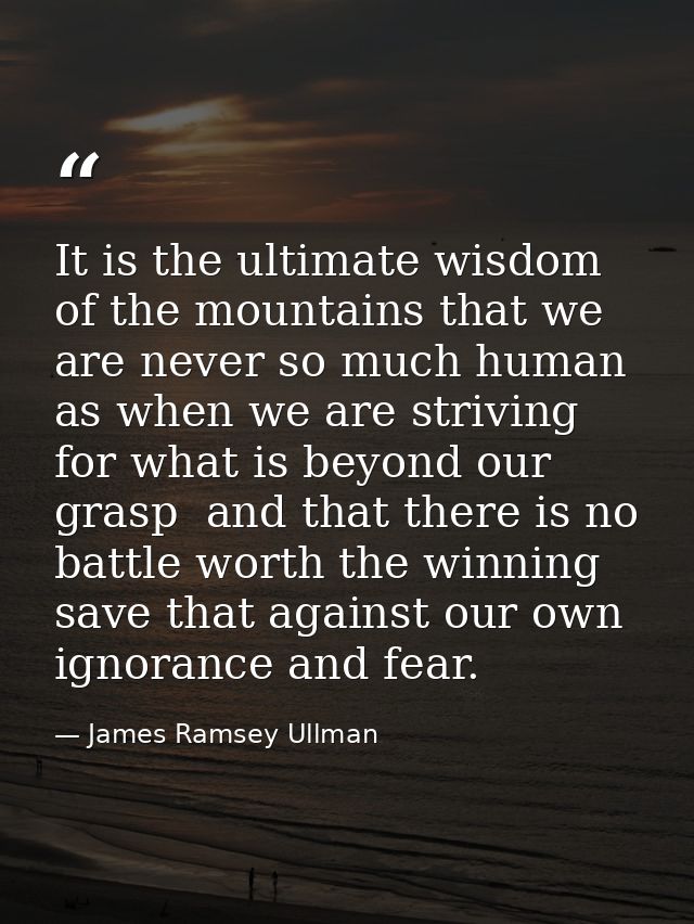 It is the ultimate wisdom of the mountains that we are never so much human as when we are striving for what is beyond ou — James Ramsey Ullman