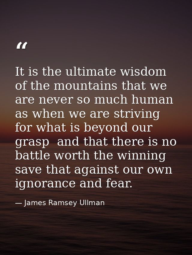 It is the ultimate wisdom of the mountains that we are never so much human as when we are striving for what is beyond ou — James Ramsey Ullman