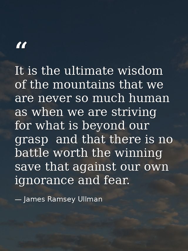 It is the ultimate wisdom of the mountains that we are never so much human as when we are striving for what is beyond ou — James Ramsey Ullman