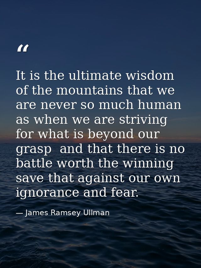 It is the ultimate wisdom of the mountains that we are never so much human as when we are striving for what is beyond ou — James Ramsey Ullman