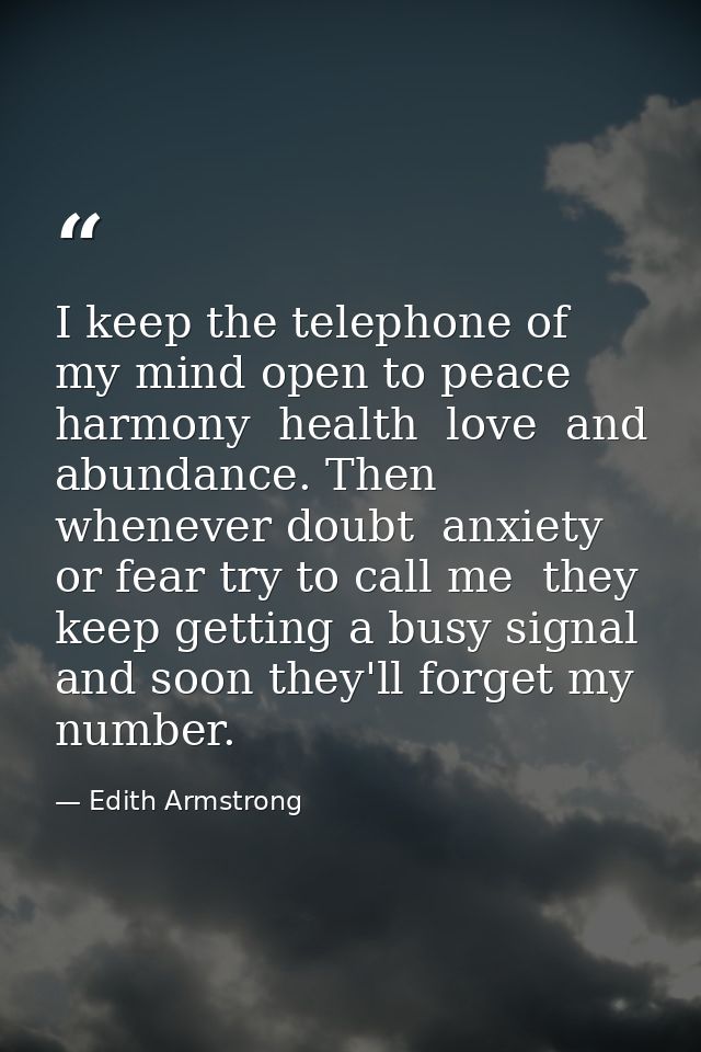 I keep the telephone of my mind open to peace  harmony  health  love  and abundance. Then whenever doubt  anxiety  or fe — Edith Armstrong