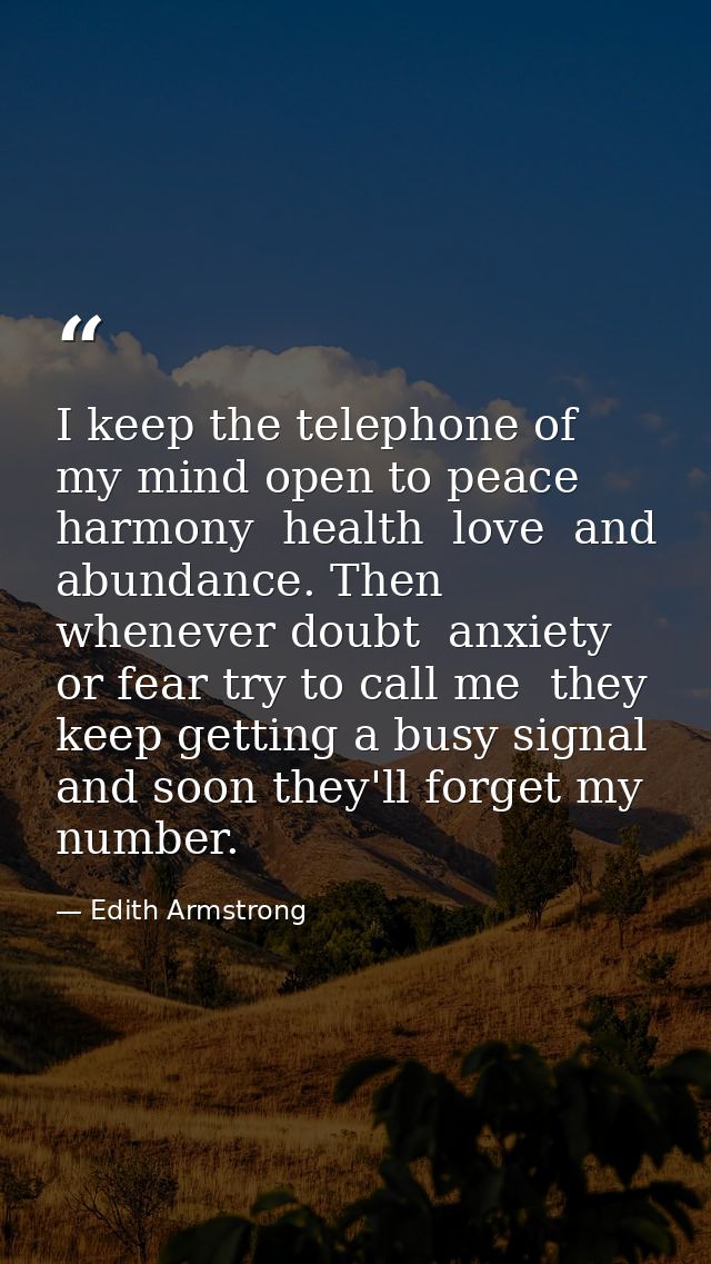 I keep the telephone of my mind open to peace  harmony  health  love  and abundance. Then whenever doubt  anxiety  or fe — Edith Armstrong
