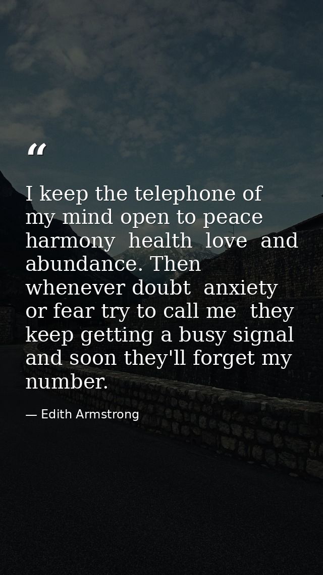 I keep the telephone of my mind open to peace  harmony  health  love  and abundance. Then whenever doubt  anxiety  or fe — Edith Armstrong
