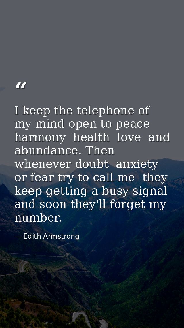 I keep the telephone of my mind open to peace  harmony  health  love  and abundance. Then whenever doubt  anxiety  or fe — Edith Armstrong