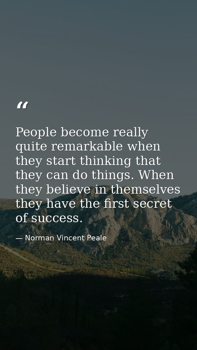 People become really quite remarkable when they start thinking that they can do things. When they believe in themselves  — Norman Vincent Peale