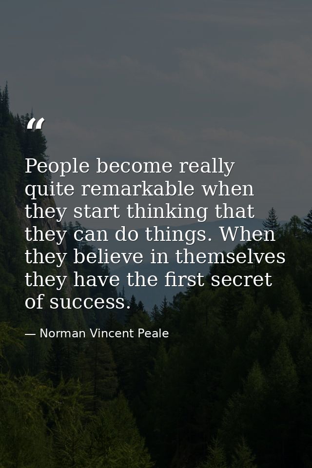People become really quite remarkable when they start thinking that they can do things. When they believe in themselves  — Norman Vincent Peale