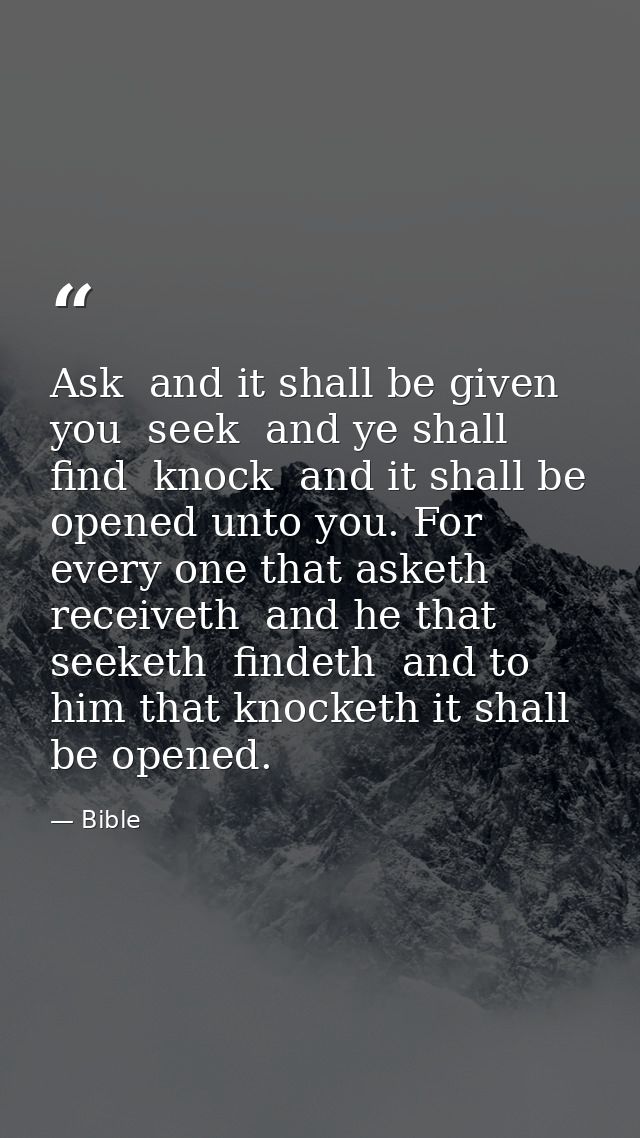 Ask  and it shall be given you  seek  and ye shall find  knock  and it shall be opened unto you. For every one that aske — Bible