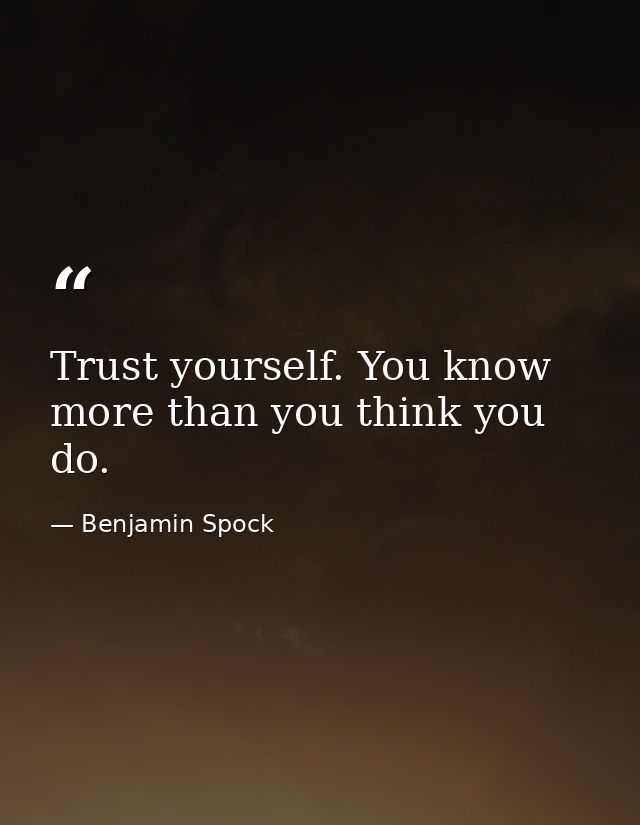 Trust yourself. You know more than you think you do. — Benjamin Spock