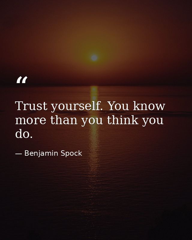 Trust yourself. You know more than you think you do. — Benjamin Spock