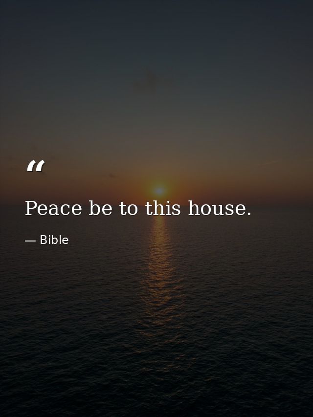 Peace be to this house. — Bible