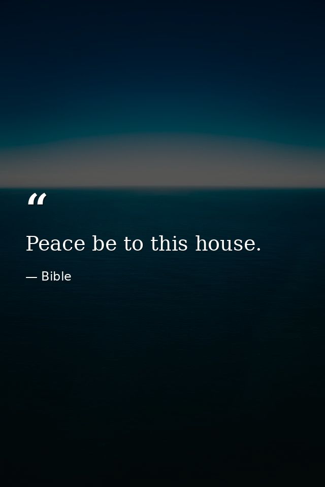 Peace be to this house. — Bible