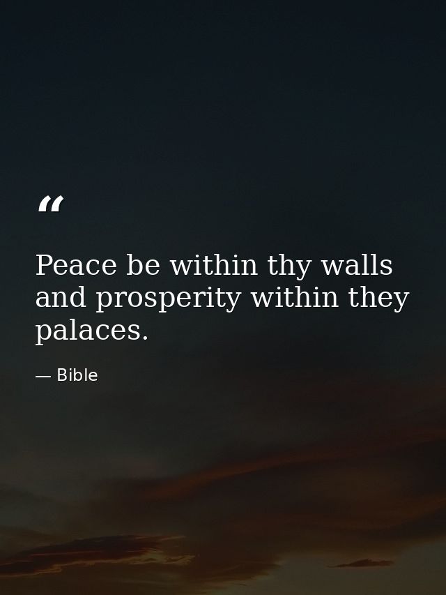 Peace be within thy walls  and prosperity within they palaces. — Bible