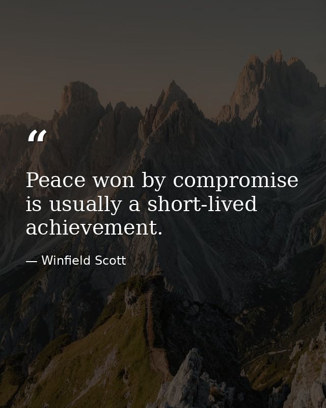 Peace won by compromise is usually a short-lived achievement. — Winfield Scott