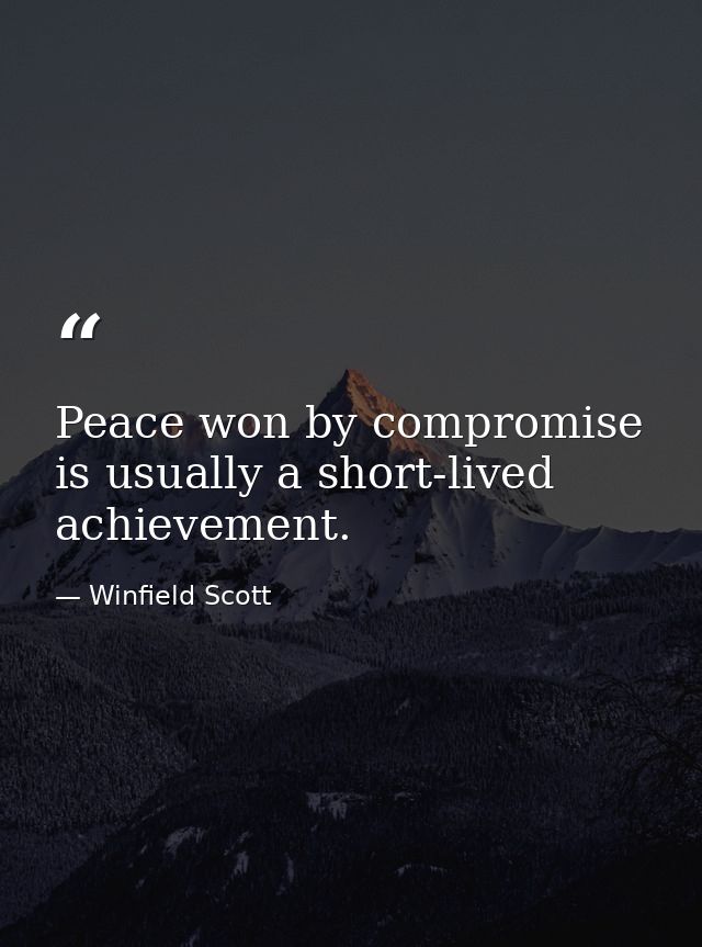 Peace won by compromise is usually a short-lived achievement. — Winfield Scott