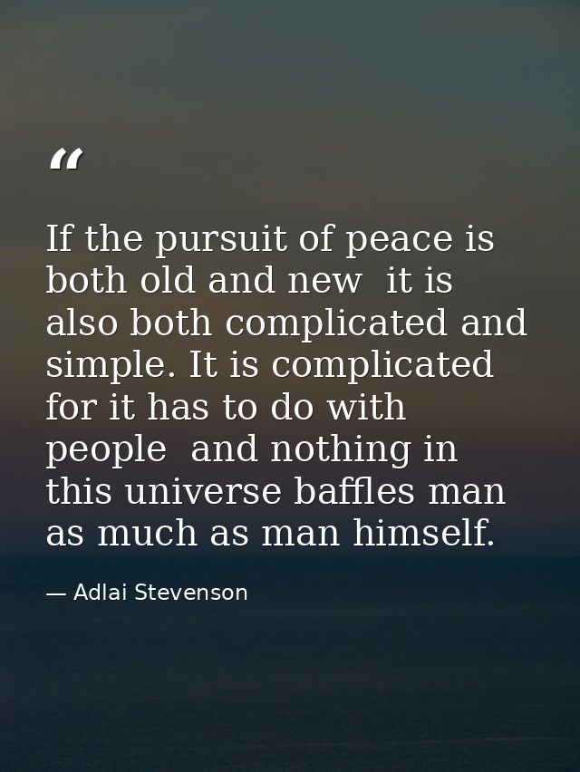 If the pursuit of peace is both old and new  it is also both complicated and simple. It is complicated  for it has to do — Adlai Stevenson