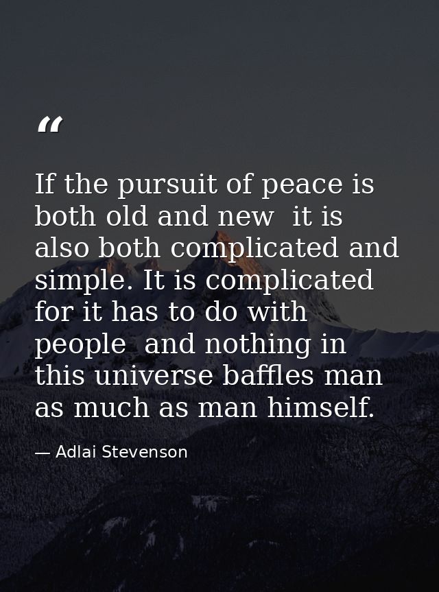 If the pursuit of peace is both old and new  it is also both complicated and simple. It is complicated  for it has to do — Adlai Stevenson