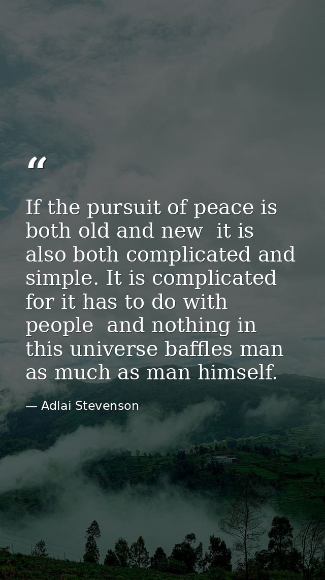 If the pursuit of peace is both old and new  it is also both complicated and simple. It is complicated  for it has to do — Adlai Stevenson
