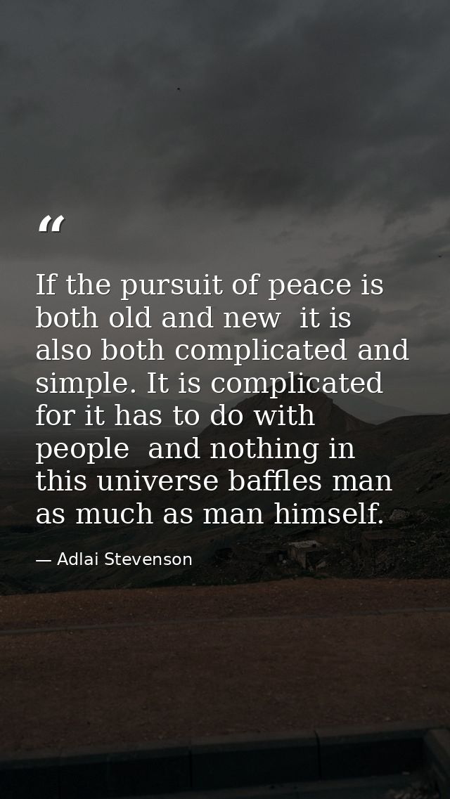 If the pursuit of peace is both old and new  it is also both complicated and simple. It is complicated  for it has to do — Adlai Stevenson