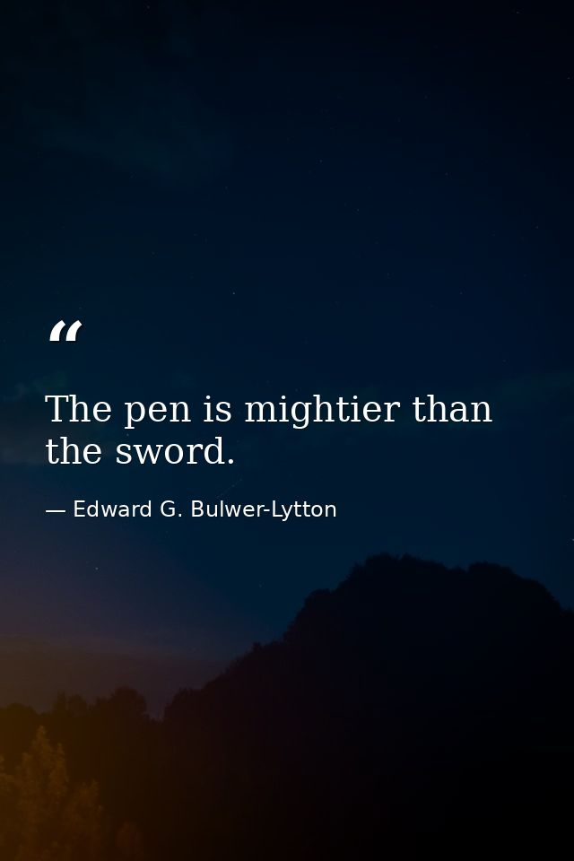 The pen is mightier than the sword. — Edward G. Bulwer-Lytton