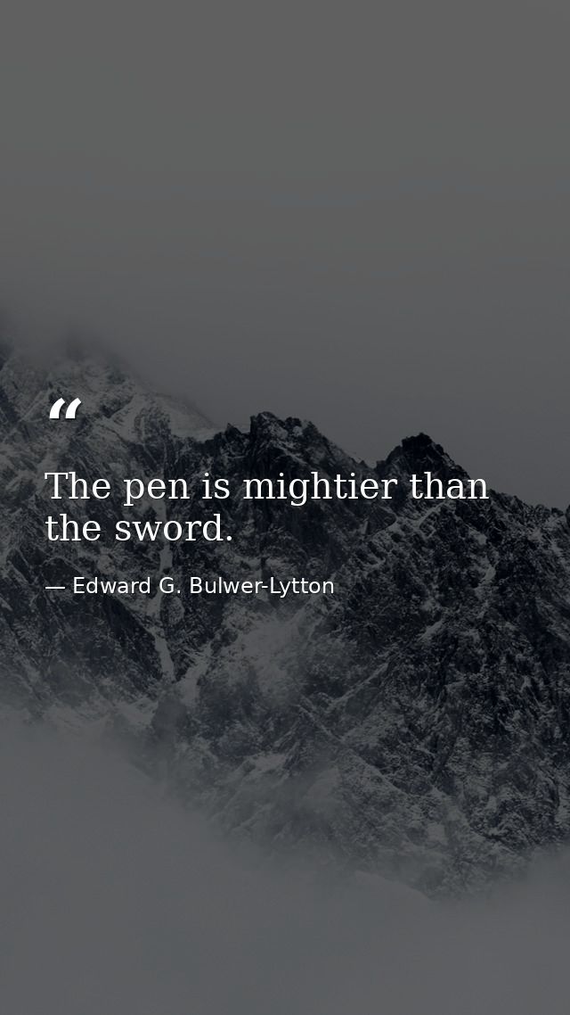 The pen is mightier than the sword. — Edward G. Bulwer-Lytton