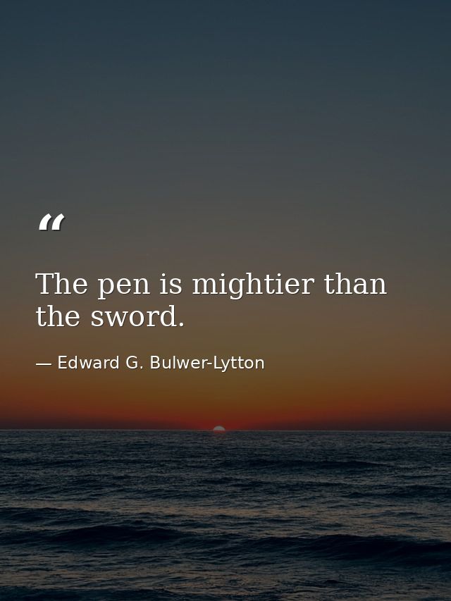 The pen is mightier than the sword. — Edward G. Bulwer-Lytton