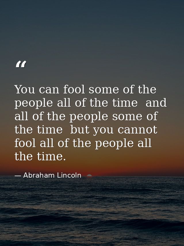 You can fool some of the people all of the time  and all of the people some of the time  but you cannot fool all of the  — Abraham Lincoln