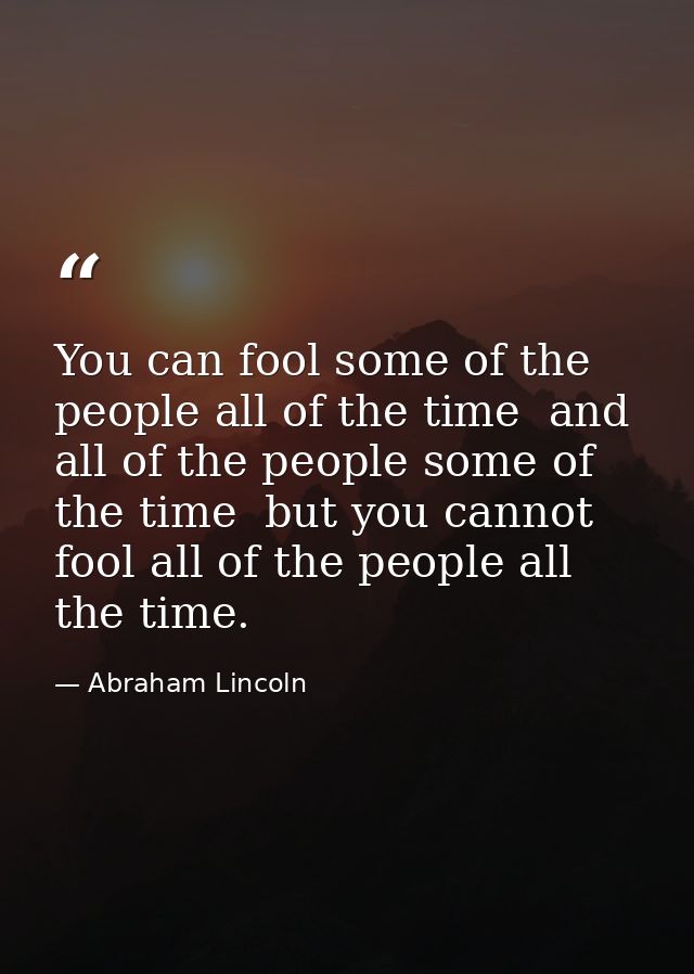 You can fool some of the people all of the time  and all of the people some of the time  but you cannot fool all of the  — Abraham Lincoln