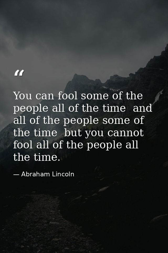 You can fool some of the people all of the time  and all of the people some of the time  but you cannot fool all of the  — Abraham Lincoln
